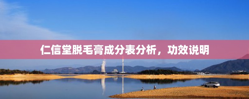 仁信堂脱毛膏成分表分析，功效说明