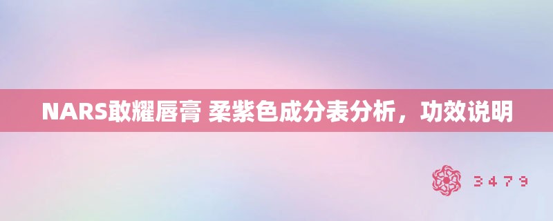 NARS敢耀唇膏 柔紫色成分表分析,功效说明 NARS敢耀唇膏 柔紫色成分表分析,功效说明