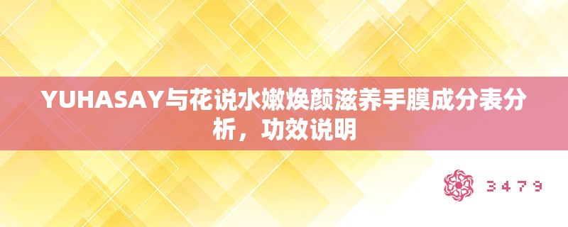 YUHASAY与花说水嫩焕颜滋养手膜成分表分析,功效说明 YUHASAY与花说水嫩焕颜滋养手膜成分表分析,功效说明