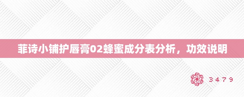 菲诗小铺护唇膏02蜂蜜成分表分析,功效说明 菲诗小铺护唇膏02蜂蜜成分表分析,功效说明