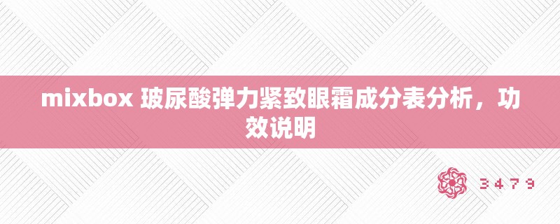 mixbox 玻尿酸弹力紧致眼霜成分表分析,功效说明 mixbox 玻尿酸弹力紧致眼霜成分表分析,功效说明