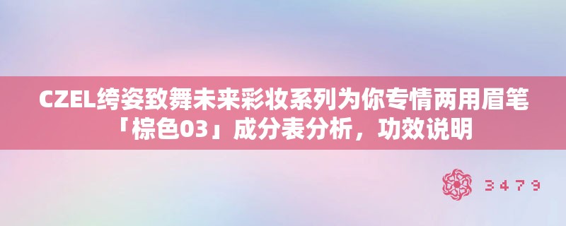CZEL绔姿致舞未来彩妆系列为你专情两用眉笔「棕色03」成分表分析,功效说明 CZEL绔姿致舞未来彩妆系列为你专情两用眉笔「棕色03」成分表分析,功效说明