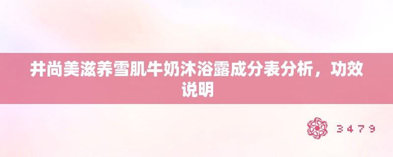井尚美滋养雪肌牛奶沐浴露成分表分析,功效说明 井尚美滋养雪肌牛奶沐浴露成分表分析,功效说明