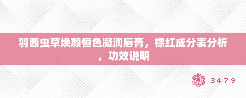 羽西虫草焕颜恒色凝润唇膏,棕红成分表分析,功效说明 羽西虫草焕颜恒色凝润唇膏,棕红成分表分析,功效说明