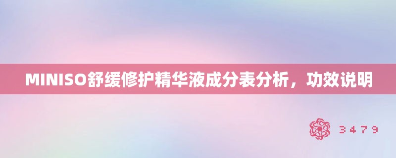 MINISO舒缓修护精华液成分表分析,功效说明 MINISO舒缓修护精华液成分表分析,功效说明