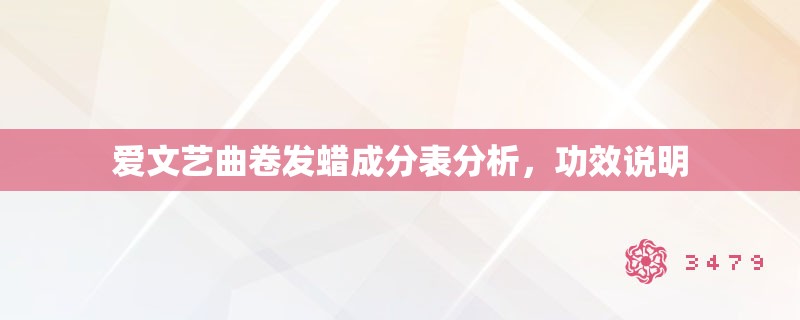 爱文艺曲卷发蜡成分表分析,功效说明 爱文艺曲卷发蜡成分表分析,功效说明
