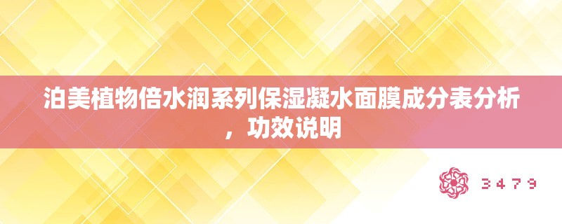 泊美植物倍水润系列保湿凝水面膜成分表分析,功效说明 泊美植物倍水润系列保湿凝水面膜成分表分析,功效说明