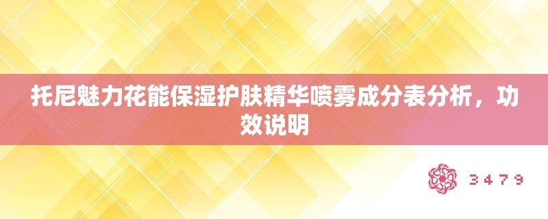 托尼魅力花能保湿护肤精华喷雾成分表分析,功效说明 托尼魅力花能保湿护肤精华喷雾成分表分析,功效说明