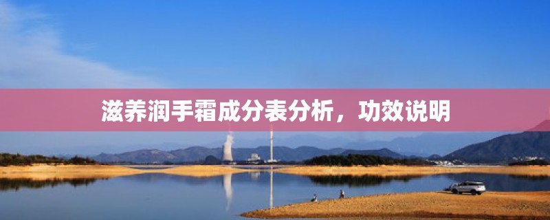 滋养润手霜成分表分析,功效说明 滋养润手霜成分表分析,功效说明