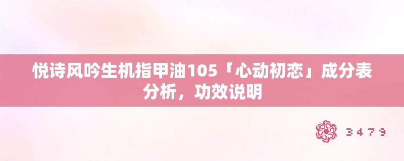 悦诗风吟生机指甲油105「心动初恋」成分表分析，功效说明
