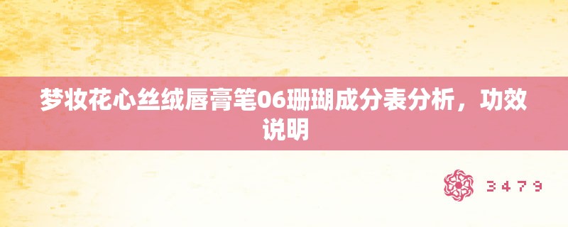 梦妆花心丝绒唇膏笔06珊瑚成分表分析,功效说明 梦妆花心丝绒唇膏笔06珊瑚成分表分析,功效说明