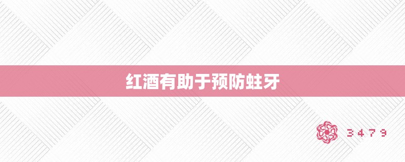 红酒有助于预防蛀牙 红酒有助于预防蛀牙