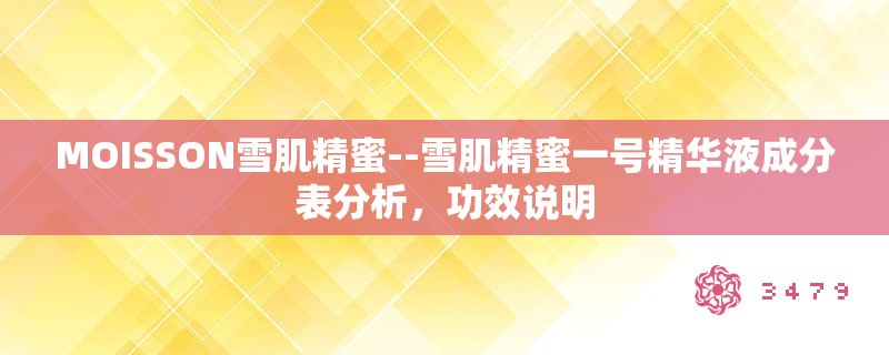 MOISSON雪肌精蜜--雪肌精蜜一号精华液成分表分析,功效说明 MOISSON雪肌精蜜--雪肌精蜜一号精华液成分表分析,功效说明