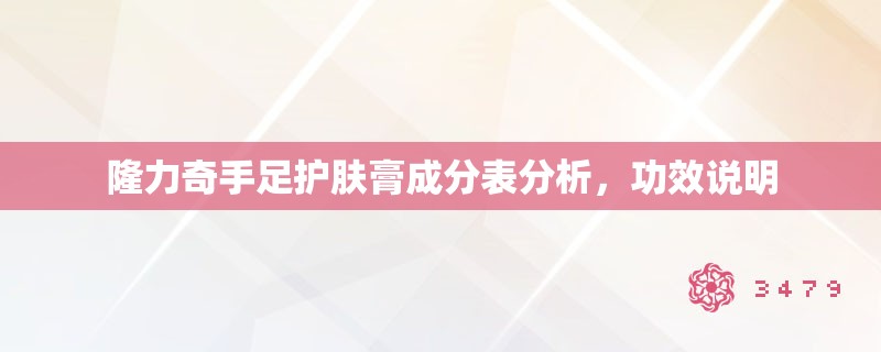 隆力奇手足护肤膏成分表分析，功效说明