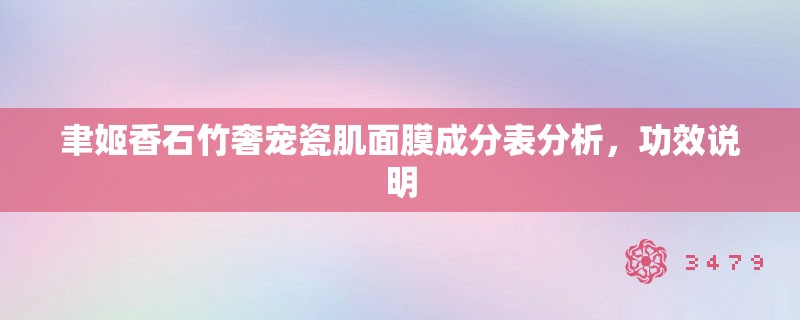 聿姬香石竹奢宠瓷肌面膜成分表分析,功效说明 聿姬香石竹奢宠瓷肌面膜成分表分析,功效说明