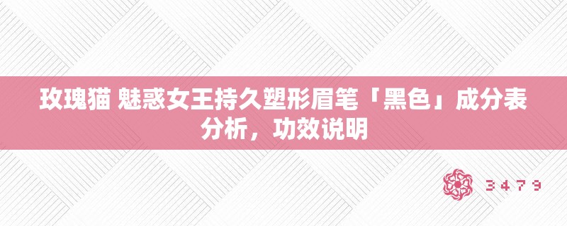 玫瑰猫 魅惑女王持久塑形眉笔「黑色」成分表分析,功效说明 玫瑰猫 魅惑女王持久塑形眉笔「黑色」成分表分析,功效说明