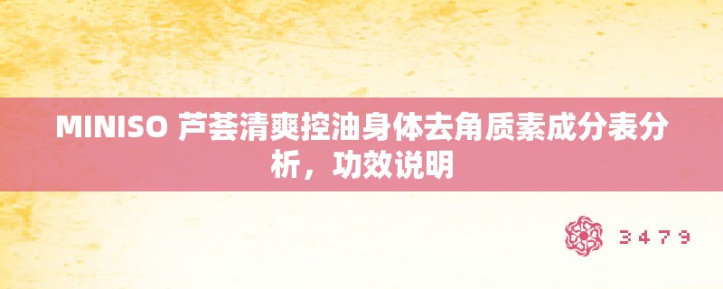 MINISO 芦荟清爽控油身体去角质素成分表分析，功效说明