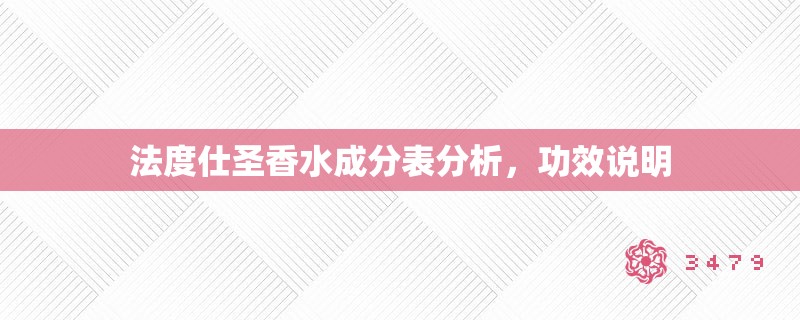 法度仕圣香水成分表分析,功效说明 法度仕圣香水成分表分析,功效说明