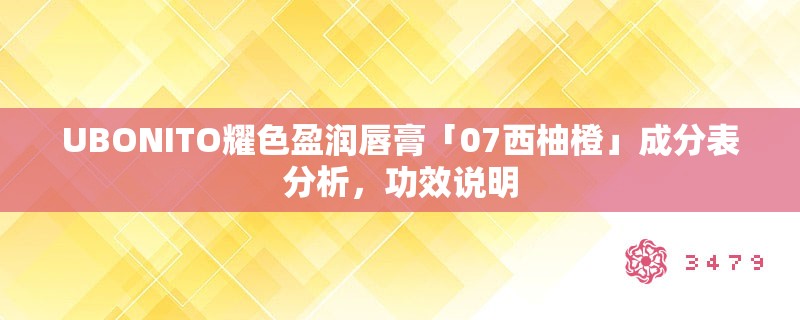 UBONITO耀色盈润唇膏「07西柚橙」成分表分析，功效说明
