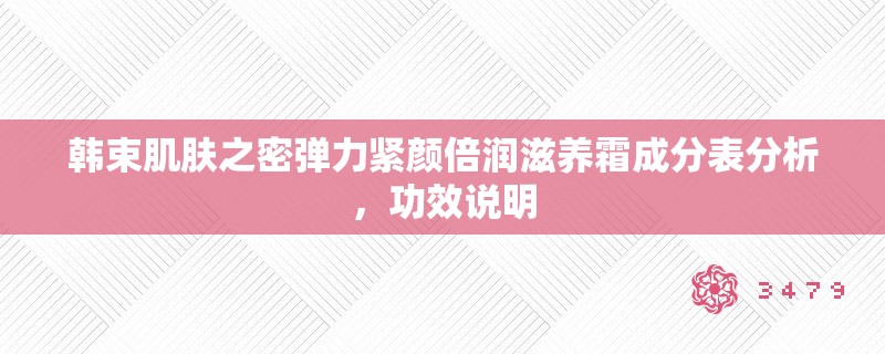 韩束肌肤之密弹力紧颜倍润滋养霜成分表分析,功效说明 韩束肌肤之密弹力紧颜倍润滋养霜成分表分析,功效说明