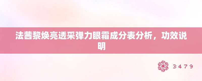 法茜黎焕亮透采弹力眼霜成分表分析,功效说明 法茜黎焕亮透采弹力眼霜成分表分析,功效说明