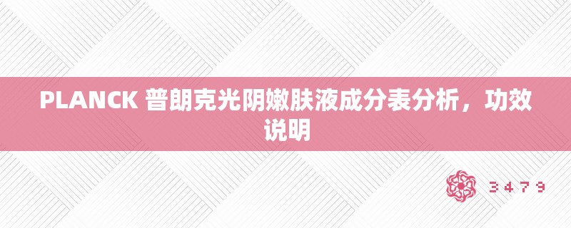 PLANCK 普朗克光阴嫩肤液成分表分析,功效说明 PLANCK 普朗克光阴嫩肤液成分表分析,功效说明