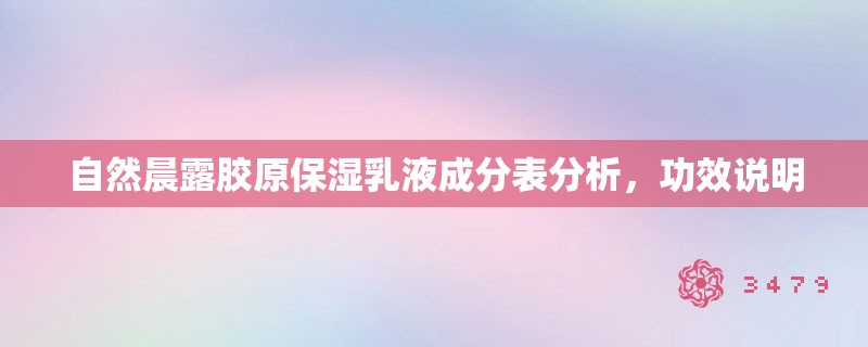 自然晨露胶原保湿乳液成分表分析,功效说明 自然晨露胶原保湿乳液成分表分析,功效说明
