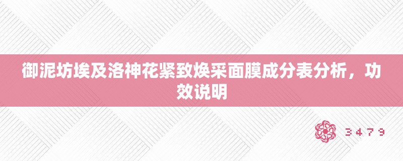 御泥坊埃及洛神花紧致焕采面膜成分表分析,功效说明 御泥坊埃及洛神花紧致焕采面膜成分表分析,功效说明