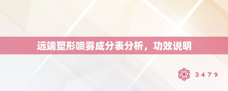 远端塑形喷雾成分表分析,功效说明 远端塑形喷雾成分表分析,功效说明