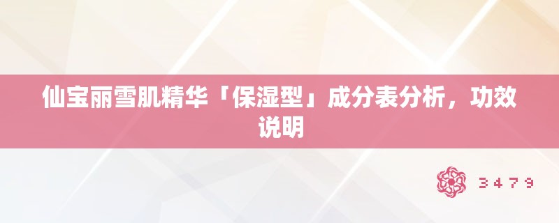 仙宝丽雪肌精华「保湿型」成分表分析,功效说明 仙宝丽雪肌精华「保湿型」成分表分析,功效说明
