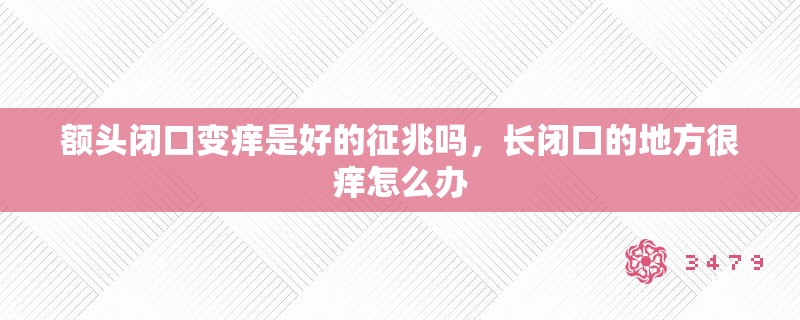 额头闭口变痒是好的征兆吗,长闭口的地方很痒怎么办 额头闭口变痒是好的征兆吗,长闭口的地方很痒怎么办