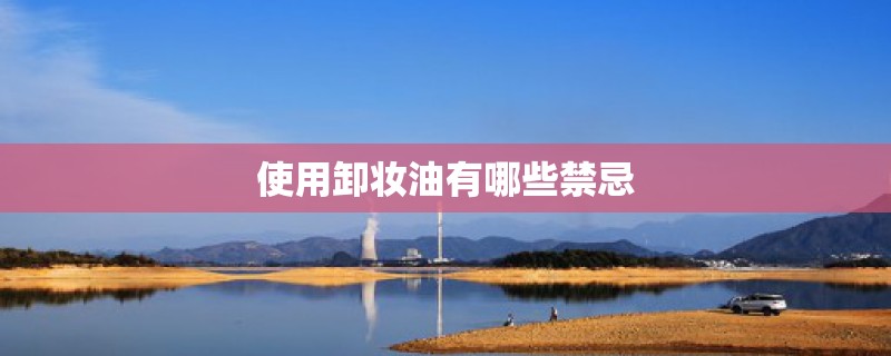 使用卸妆油有哪些禁忌