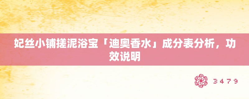 妃丝小铺搓泥浴宝「迪奥香水」成分表分析,功效说明 妃丝小铺搓泥浴宝「迪奥香水」成分表分析,功效说明