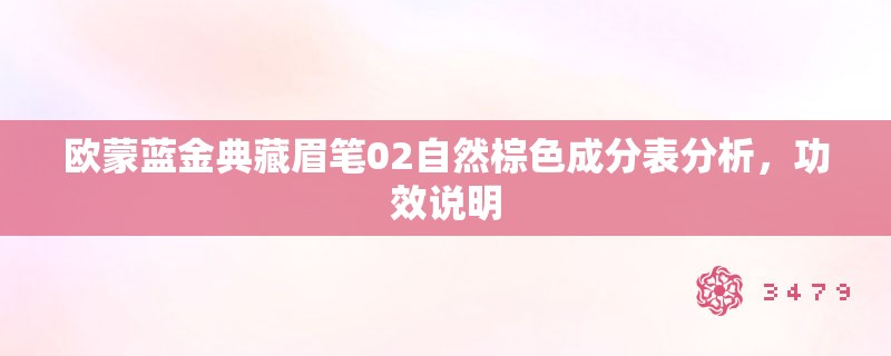 欧蒙蓝金典藏眉笔02自然棕色成分表分析,功效说明 欧蒙蓝金典藏眉笔02自然棕色成分表分析,功效说明