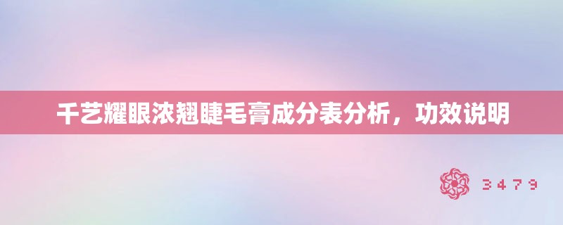 千艺耀眼浓翘睫毛膏成分表分析,功效说明 千艺耀眼浓翘睫毛膏成分表分析,功效说明