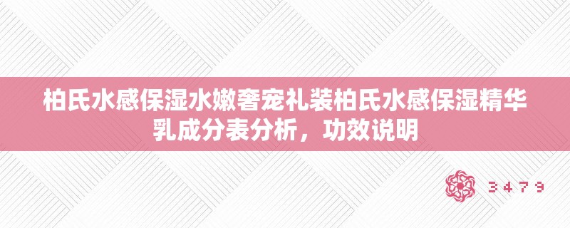 柏氏水感保湿水嫩奢宠礼装柏氏水感保湿精华乳成分表分析,功效说明 柏氏水感保湿水嫩奢宠礼装柏氏水感保湿精华乳成分表分析,功效说明