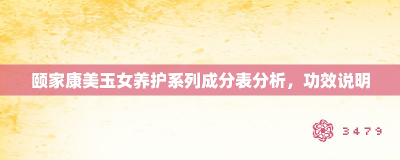 颐家康美玉女养护系列成分表分析，功效说明