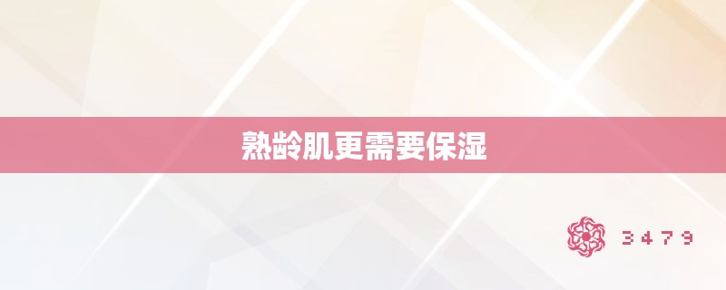 熟龄肌更需要保湿 熟龄肌更需要保湿