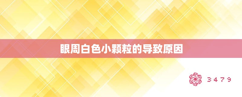 眼周白色小颗粒的导致原因 眼周白色小颗粒的导致原因