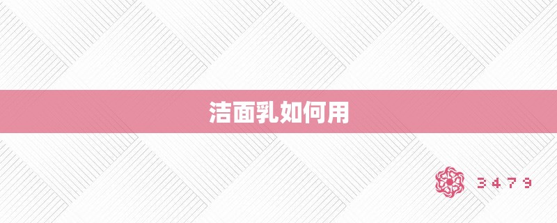 洁面乳如何用 洁面乳如何用