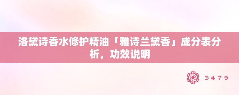 洛黛诗香水修护精油「雅诗兰黛香」成分表分析,功效说明 洛黛诗香水修护精油「雅诗兰黛香」成分表分析,功效说明