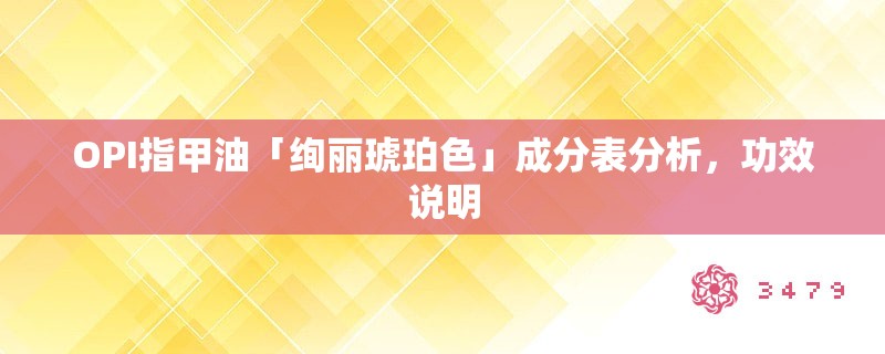 OPI指甲油「绚丽琥珀色」成分表分析,功效说明 OPI指甲油「绚丽琥珀色」成分表分析,功效说明