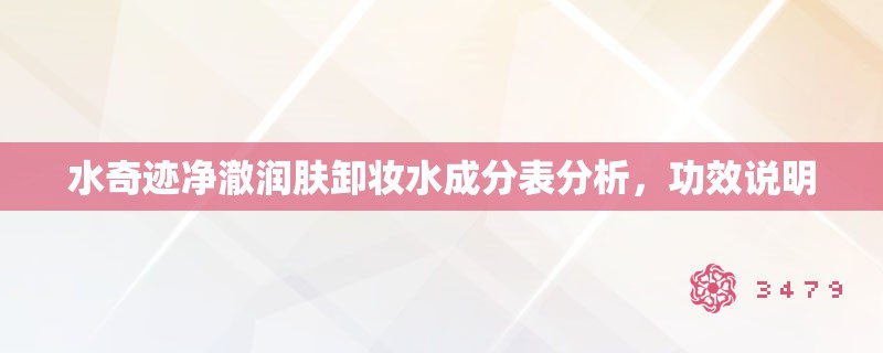 水奇迹净澈润肤卸妆水成分表分析,功效说明 水奇迹净澈润肤卸妆水成分表分析,功效说明