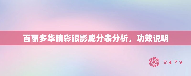 百丽多华睛彩眼影成分表分析,功效说明 百丽多华睛彩眼影成分表分析,功效说明