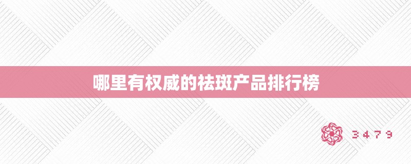 哪里有权威的祛斑产品排行榜 哪里有权威的祛斑产品排行榜