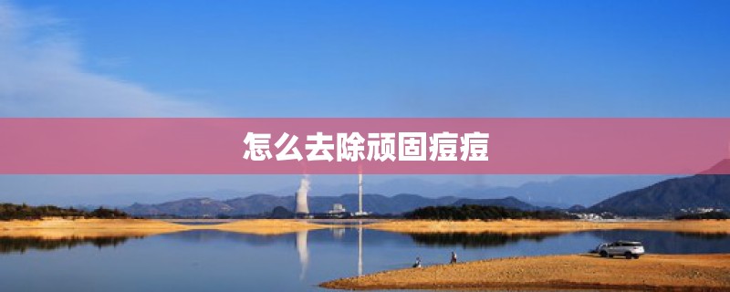 怎么去除顽固痘痘