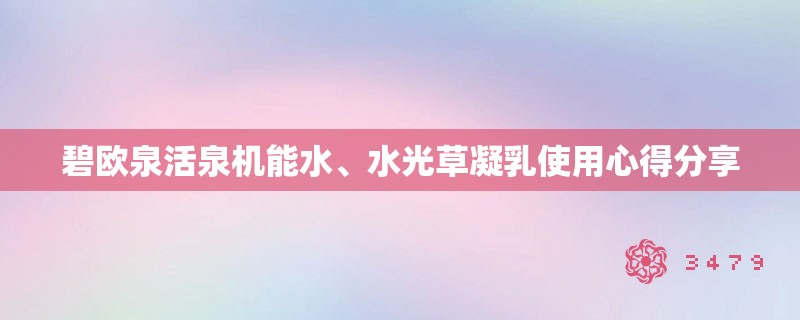 碧欧泉活泉机能水、水光草凝乳使用心得分享 碧欧泉活泉机能水、水光草凝乳使用心得分享