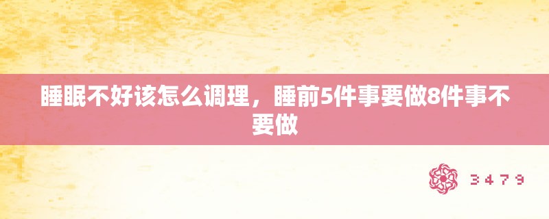 睡眠不好该怎么调理,睡前5件事要做8件事不要做 睡眠不好该怎么调理,睡前5件事要做8件事不要做