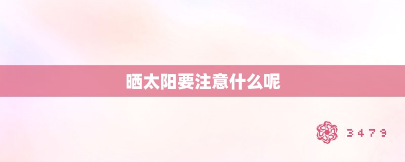 晒太阳要注意什么呢 晒太阳要注意什么呢