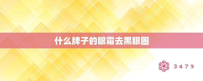 什么牌子的眼霜去黑眼圈 什么牌子的眼霜去黑眼圈